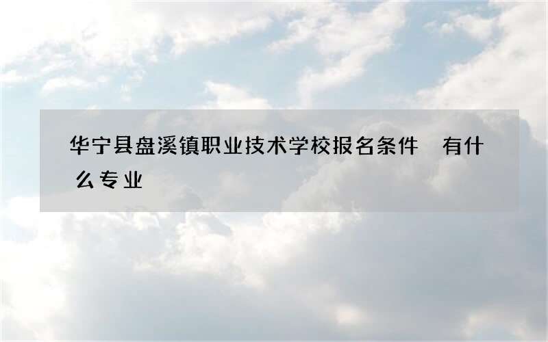 华宁县盘溪镇职业技术学校报名条件 有什么专业